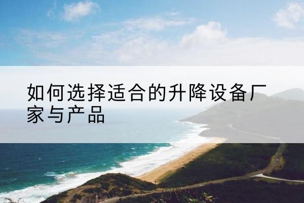 武宣电动升降平台厂家-如何选择适合的升降设备厂家与产品