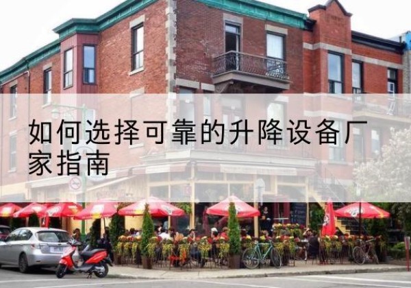 武宣电动升降机厂家-如何选择可靠的升降设备厂家指南