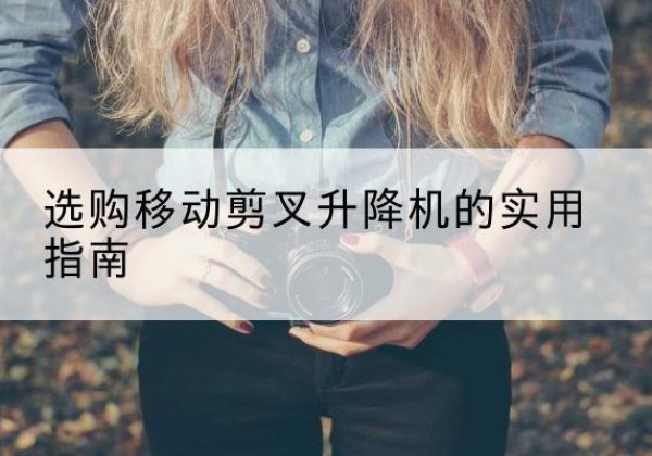 武宣移动剪叉升降机怎么选-选购移动剪叉升降机的实用指南